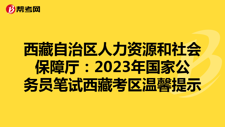 西藏自治区人力资源和社会保障厅：2023年国家公务员笔试西藏考区温馨提示