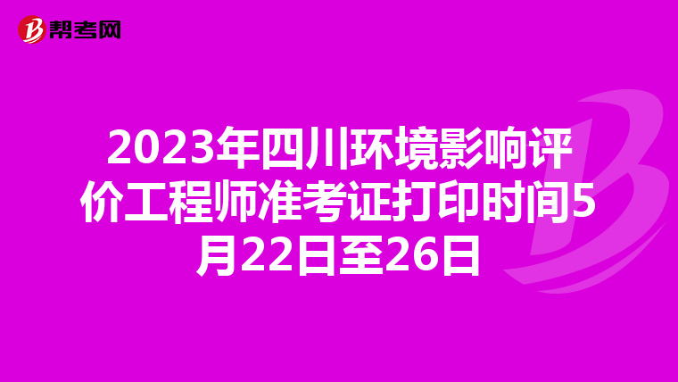 2023年四川环境影响评价工程师准考证打印时间5月22日至26日