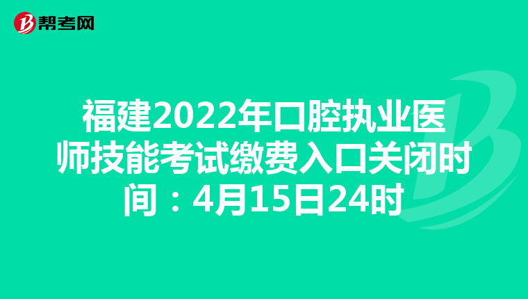 福建2022年口腔执业医师技能考试缴费入口关闭时间：4月15日24时