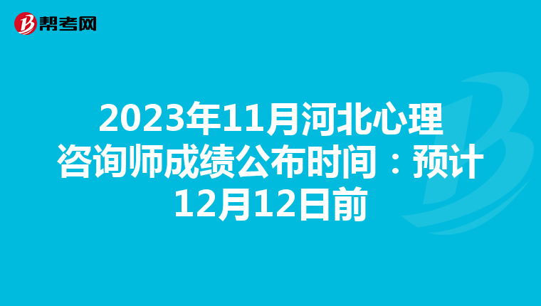 2023年11月河北心理咨询师成绩公布时间：预计12月12日前