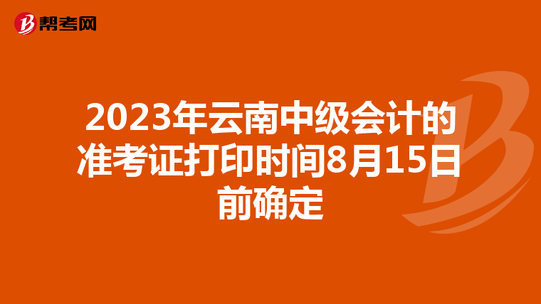 2023年云南中級(jí)會(huì)計(jì)的準(zhǔn)考證打印時(shí)間8月15日前確定