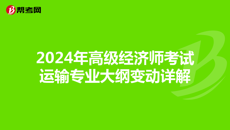 2024年高级经济师考试运输专业大纲变动详解