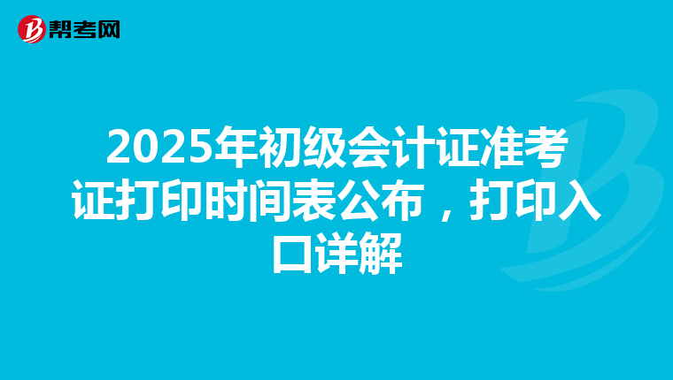 2025年初级会计证准考证打印时间表公布，打印入口详解