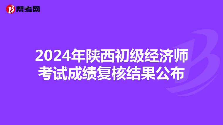 2024年陜西初級經濟師考試成績復核結果公布