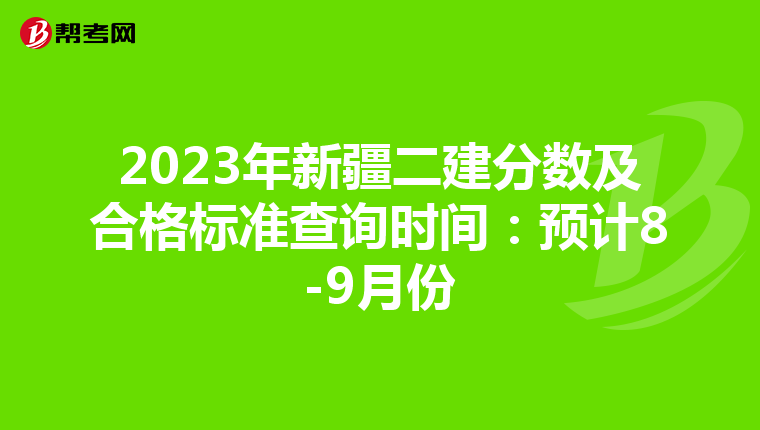 2023年新疆二建分数及合格标准查询时间：预计8-9月份