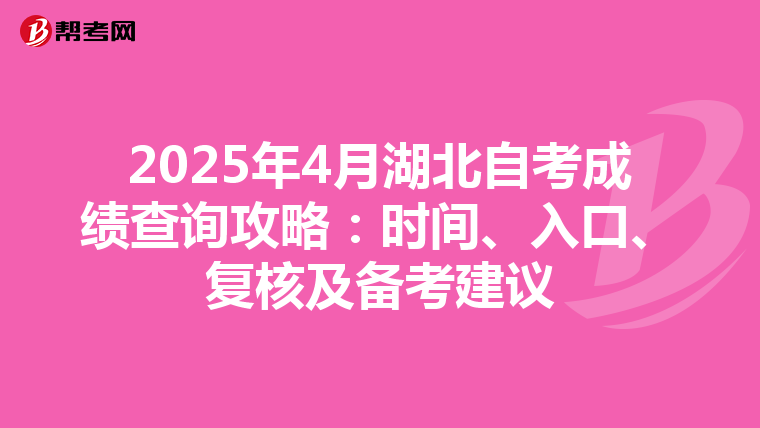 2025年4月湖北自考成绩查询攻略：时间、入口、复核及备考建议