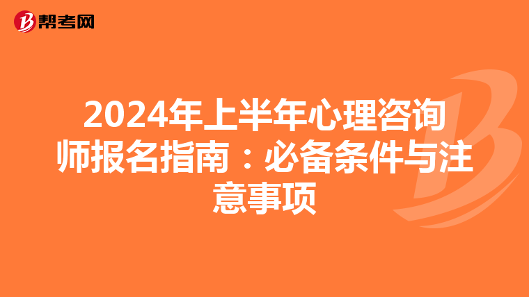 2024年上半年心理咨询师报名指南：必备条件与注意事项