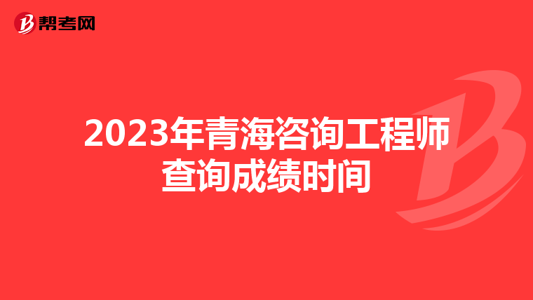 2023年青海咨询工程师查询成绩时间