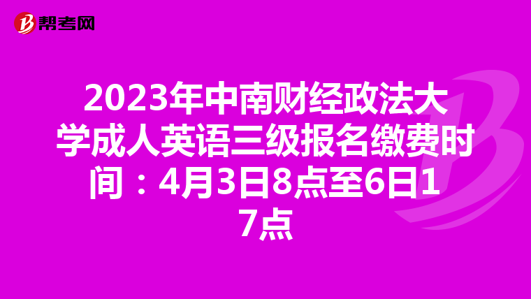 2023年中南财经政法大学成人英语三级报名缴费时间:4月3日8点至6日17点