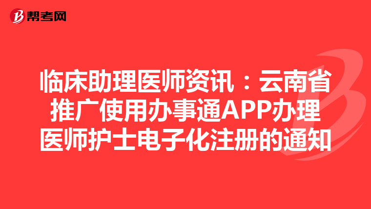 臨床助理醫師資訊：云南省推廣使用辦事通APP辦理醫師護士電子化注冊的通知
