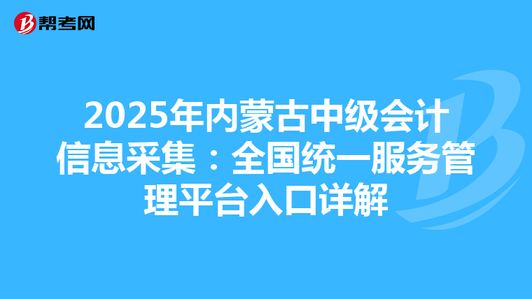 2025年内蒙古中级会计信息采集：全国统一服务管理平台入口详解