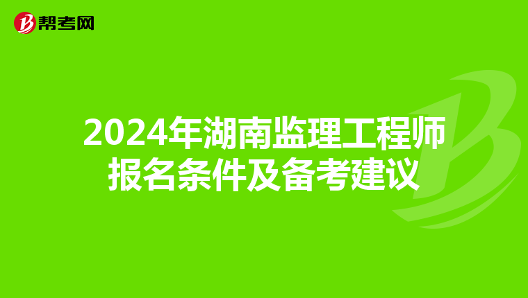 2024年湖南监理工程师报名条件及备考建议