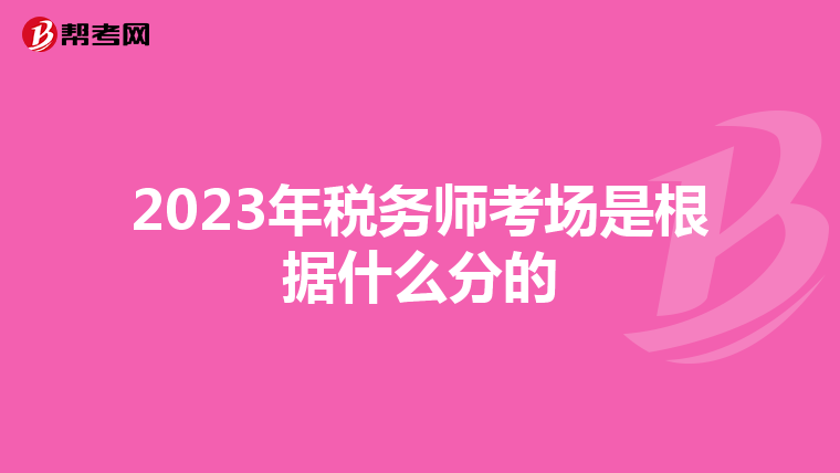2023年稅務(wù)師考場(chǎng)是根據(jù)什么分的