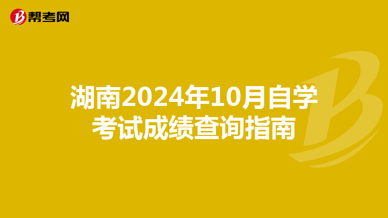 湖南2024年10月自学考试成绩查询指南