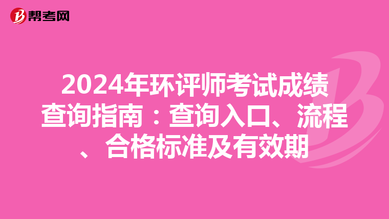 2024年环评师考试成绩查询指南：查询入口、流程、合格标准及有效期
