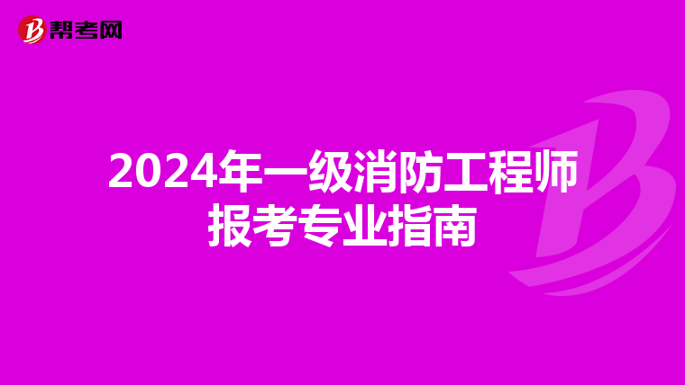 2024年一级消防工程师报考专业指南