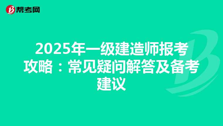 2025年一级建造师报考攻略：常见疑问解答及备考建议