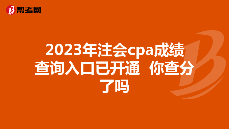 2023年注会cpa成绩查询入口已开通 你查分了吗