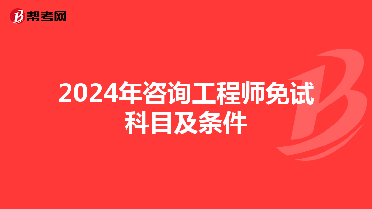 2024年咨询工程师免试科目及条件