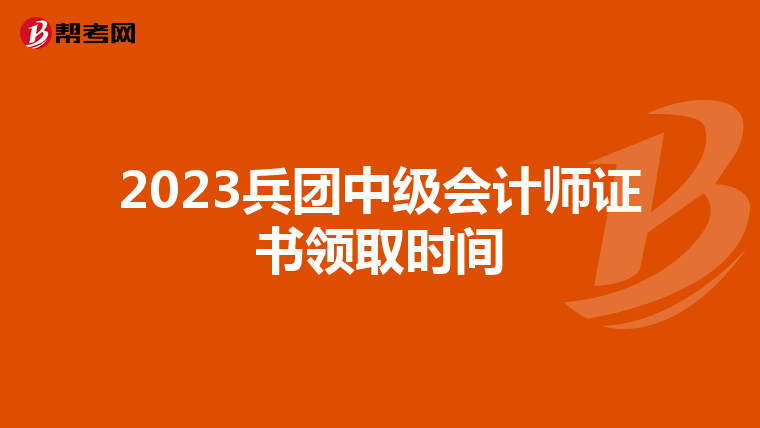 2023兵团中级会计师证书领取时间