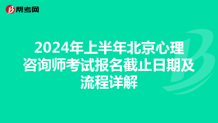 2024年上半年北京心理咨询师考试报名截止日期及流程详解