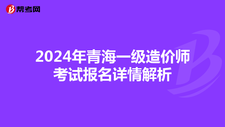 2024年青海一级造价师考试报名详情解析