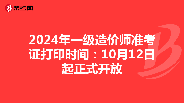 2024年一级造价师准考证打印时间：10月12日起正式开放