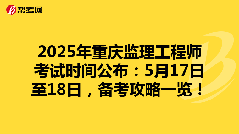 2025年重庆监理工程师考试时间公布：5月17日至18日，备考攻略一览！