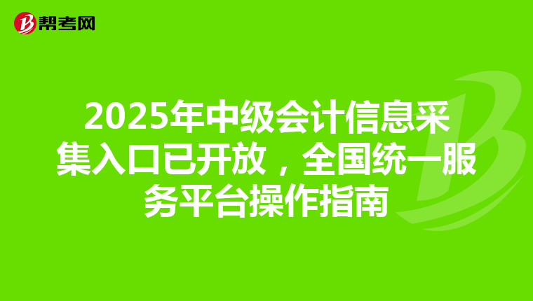 2025年中级会计信息采集入口已开放，全国统一服务平台操作指南
