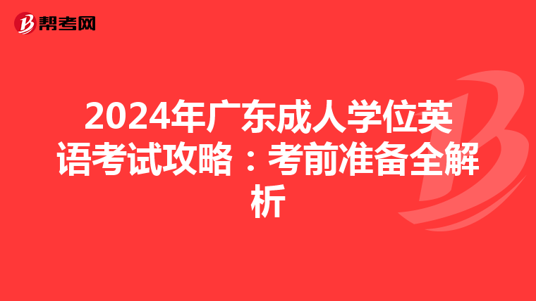 2024年广东成人学位英语考试攻略：考前准备全解析