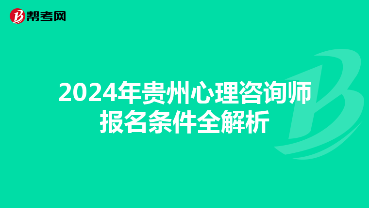 2024年贵州心理咨询师报名条件全解析