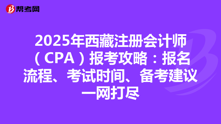 2025年西藏注冊會計師（CPA）報考攻略：報名流程、考試時間、備考建議一網(wǎng)打盡