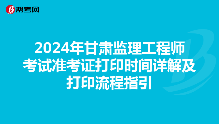 2024年甘肃监理工程师考试准考证打印时间详解及打印流程指引