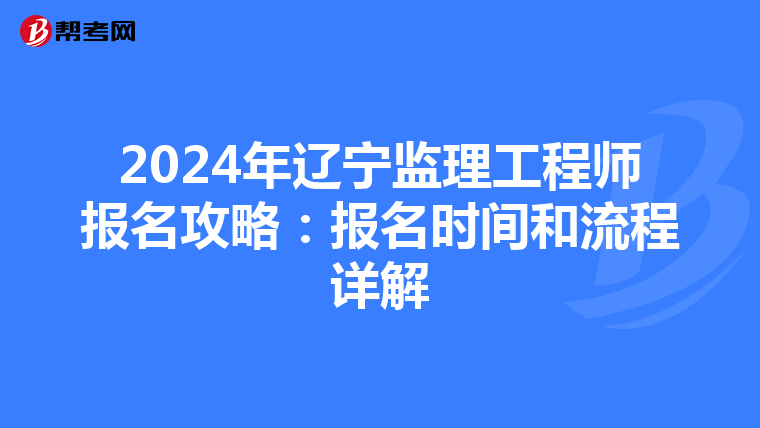 2024年辽宁监理工程师报名攻略：报名时间和流程详解