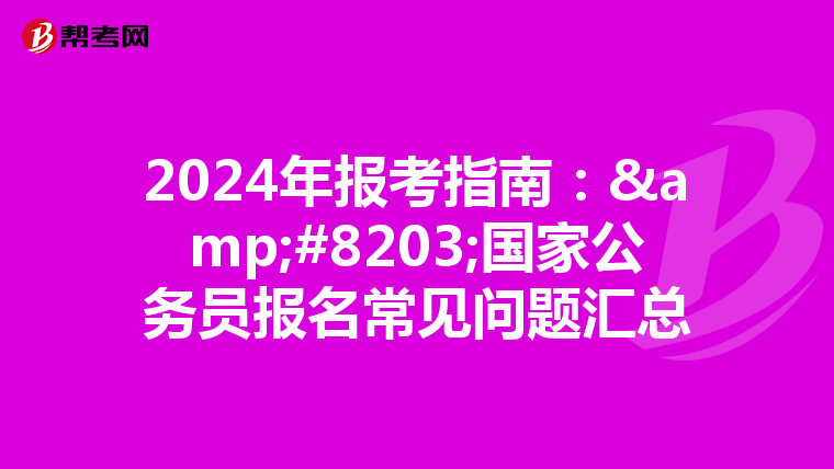 2024年报考指南：&#8203;国家公务员报名常见问题汇总