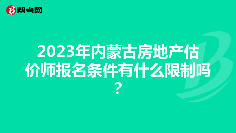 2023年内蒙古房地产估价师报名条件有什么限制吗？