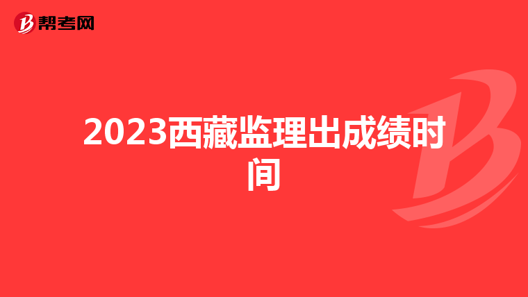 2023西藏监理出成绩时间