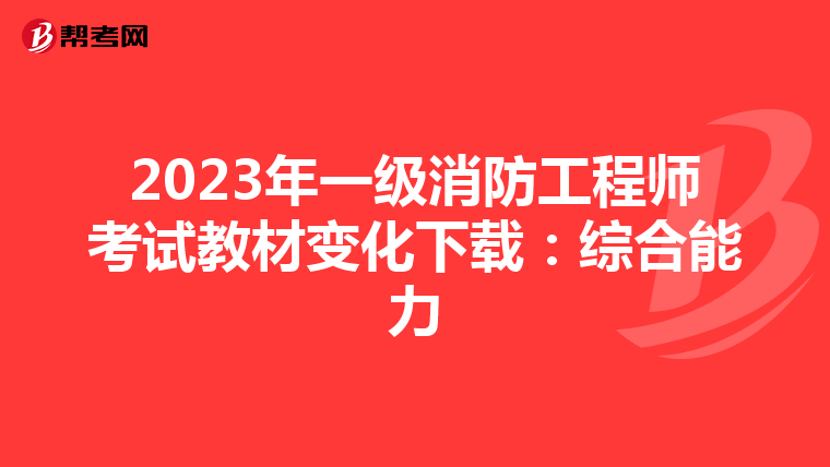 2023年一级消防工程师考试教材变化下载:综合能力