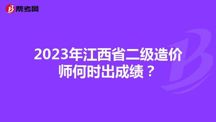 2023年江西省二級造價師何時出成績？