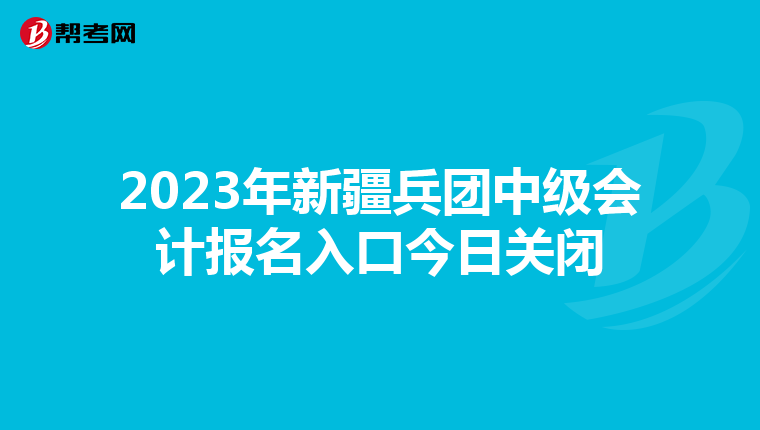 2023年新疆兵團(tuán)中級會計報名入口今日關(guān)閉