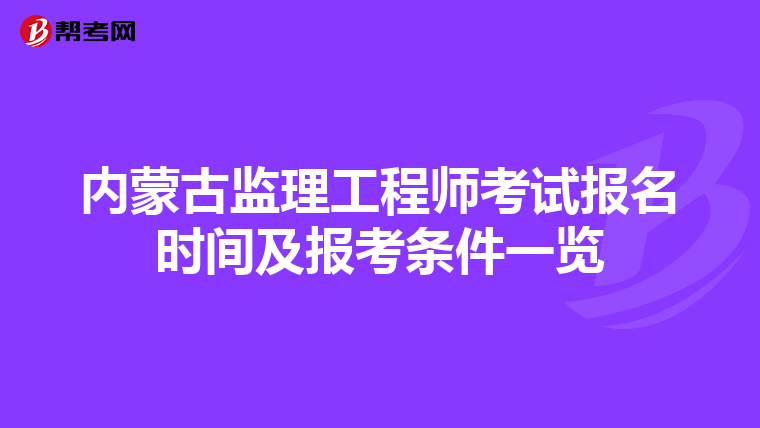 内蒙古监理工程师考试报名时间及报考条件一览