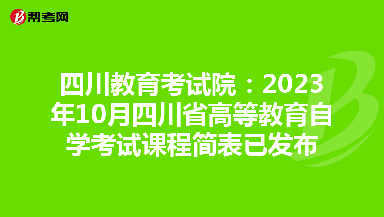 四川教育考试院：2023年10月四川省高等教育自学考试课程简表已发布