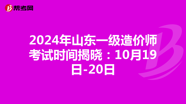 2024年山东一级造价师考试时间揭晓：10月19日-20日