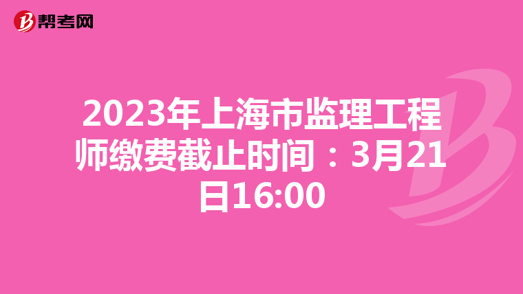 2023年上海市監(jiān)理工程師繳費(fèi)截止時(shí)間:3月21日16:00