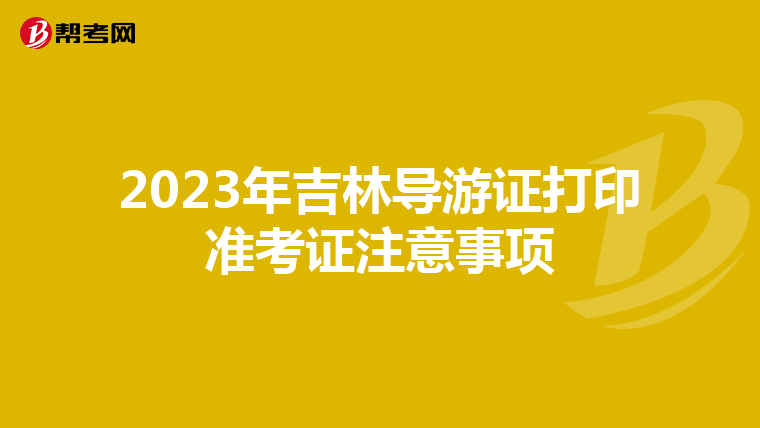 2023年吉林导游证打印准考证注意事项