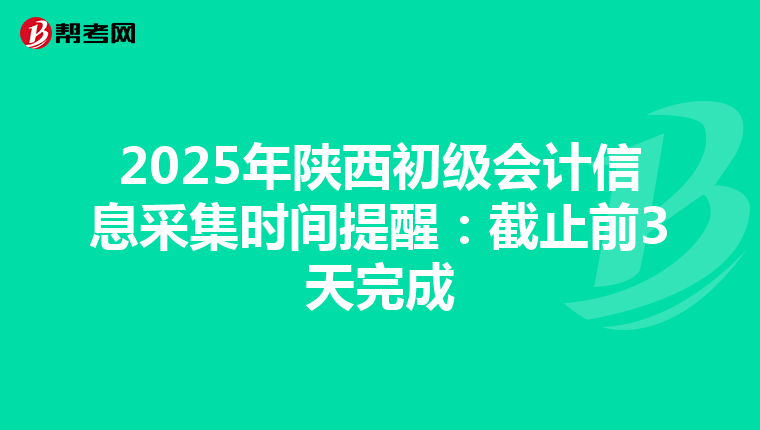 2025年陕西初级会计信息采集时间提醒：截止前3天完成