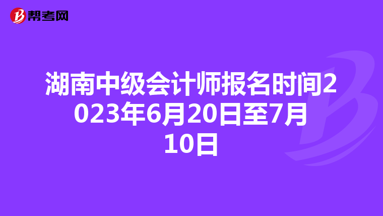湖南中级会计师报名时间2023年6月20日至7月10日
