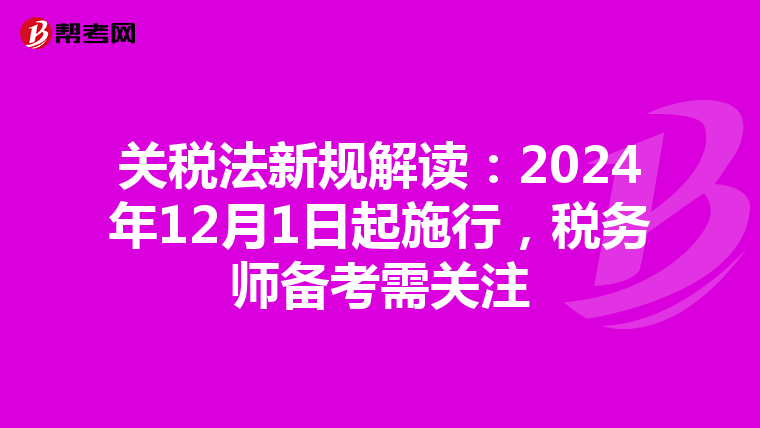 關稅法新規解讀：2024年12月1日起施行，稅務師備考需關注