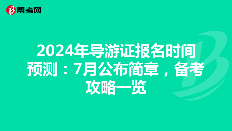 2024年导游证报名时间预测：7月公布简章，备考攻略一览