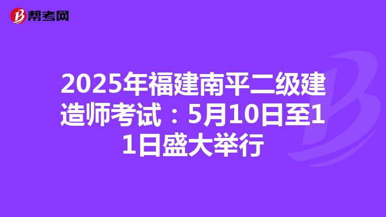 2025年福建南平二級建造師考試：5月10日至11日盛大舉行